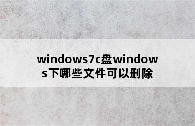 windows7c盘windows下哪些文件可以删除