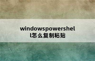 windowspowershell怎么复制粘贴