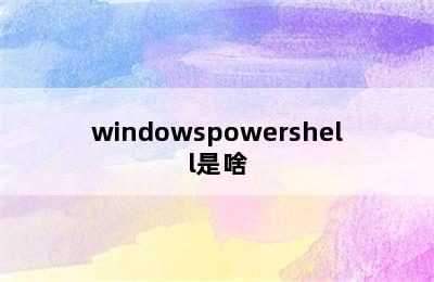 windowspowershell是啥