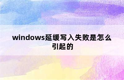 windows延缓写入失败是怎么引起的