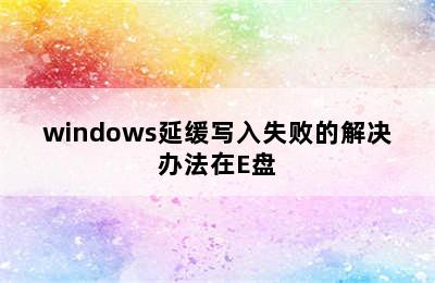 windows延缓写入失败的解决办法在E盘