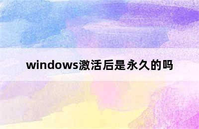 windows激活后是永久的吗