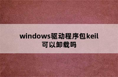 windows驱动程序包keil可以卸载吗