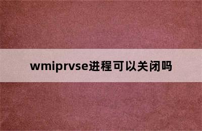 wmiprvse进程可以关闭吗