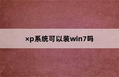 ×p系统可以装win7吗