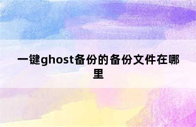 一键ghost备份的备份文件在哪里