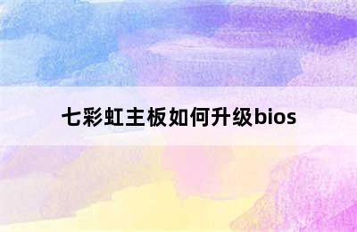 七彩虹主板如何升级bios