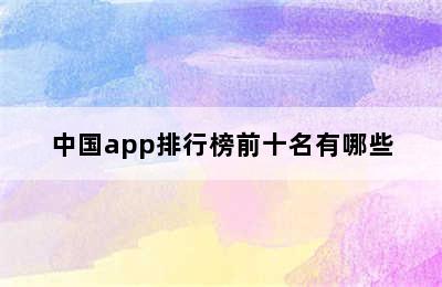 中国app排行榜前十名有哪些