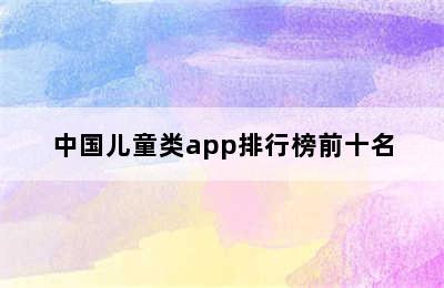 中国儿童类app排行榜前十名