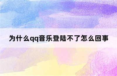 为什么qq音乐登陆不了怎么回事