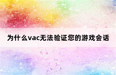 为什么vac无法验证您的游戏会话