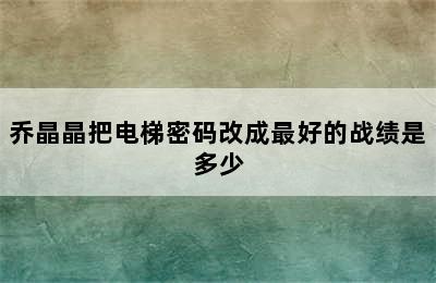 乔晶晶把电梯密码改成最好的战绩是多少