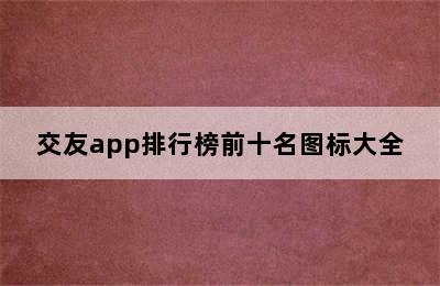 交友app排行榜前十名图标大全