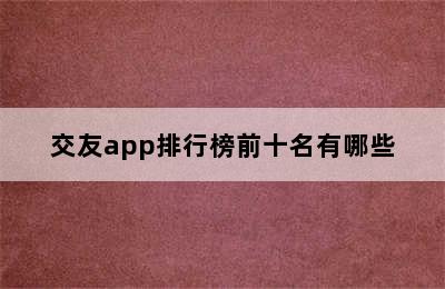 交友app排行榜前十名有哪些