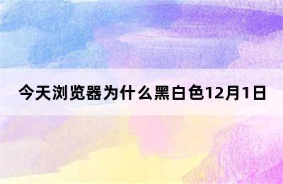 今天浏览器为什么黑白色12月1日