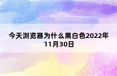 今天浏览器为什么黑白色2022年11月30日