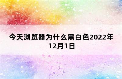 今天浏览器为什么黑白色2022年12月1日