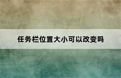 任务栏位置大小可以改变吗