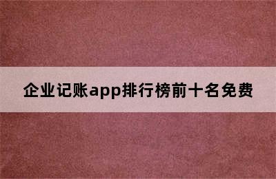 企业记账app排行榜前十名免费