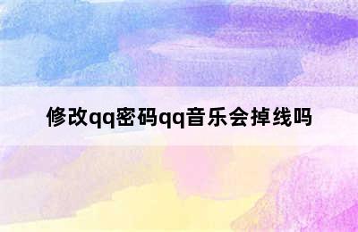 修改qq密码qq音乐会掉线吗