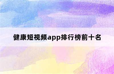 健康短视频app排行榜前十名