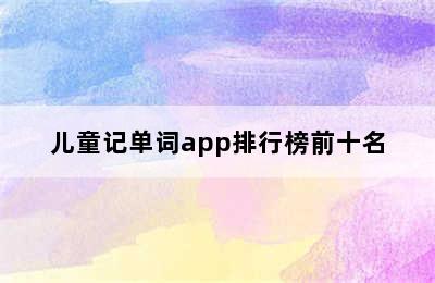 儿童记单词app排行榜前十名