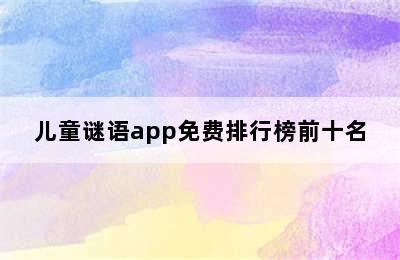 儿童谜语app免费排行榜前十名