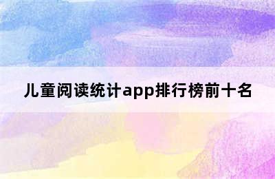 儿童阅读统计app排行榜前十名