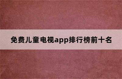 免费儿童电视app排行榜前十名