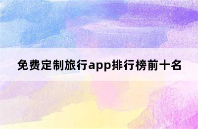 免费定制旅行app排行榜前十名