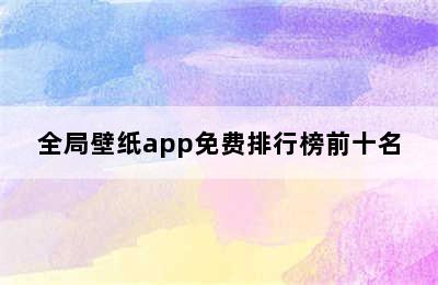 全局壁纸app免费排行榜前十名