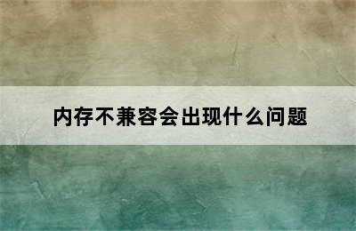 内存不兼容会出现什么问题