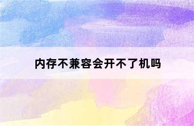 内存不兼容会开不了机吗