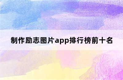 制作励志图片app排行榜前十名