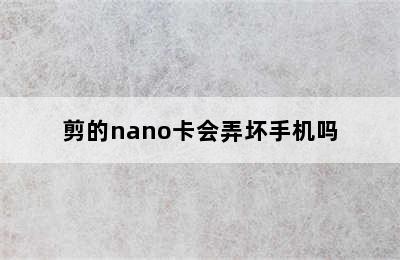 剪的nano卡会弄坏手机吗