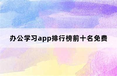 办公学习app排行榜前十名免费