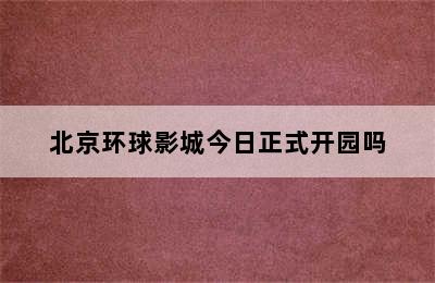 北京环球影城今日正式开园吗