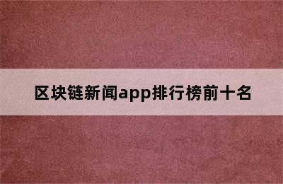 区块链新闻app排行榜前十名