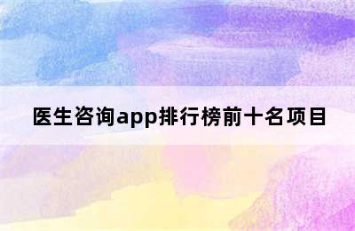 医生咨询app排行榜前十名项目