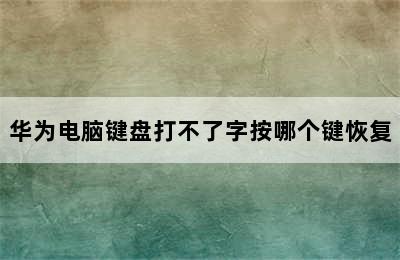 华为电脑键盘打不了字按哪个键恢复