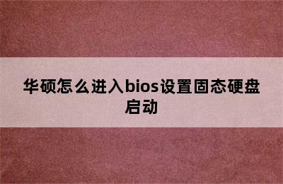 华硕怎么进入bios设置固态硬盘启动