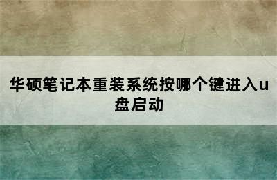 华硕笔记本重装系统按哪个键进入u盘启动