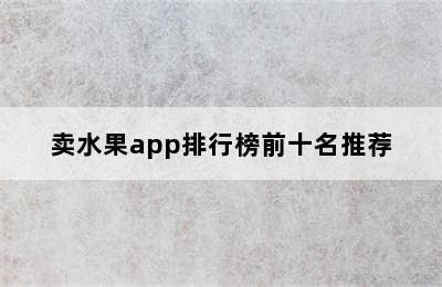 卖水果app排行榜前十名推荐