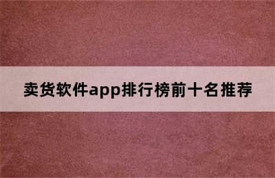 卖货软件app排行榜前十名推荐