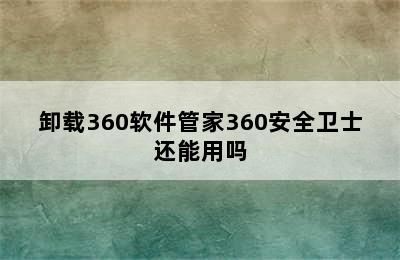 卸载360软件管家360安全卫士还能用吗