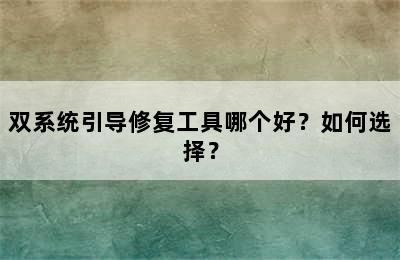 双系统引导修复工具哪个好？如何选择？