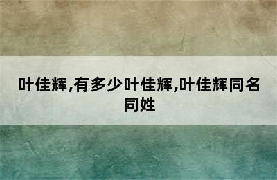 叶佳辉,有多少叶佳辉,叶佳辉同名同姓