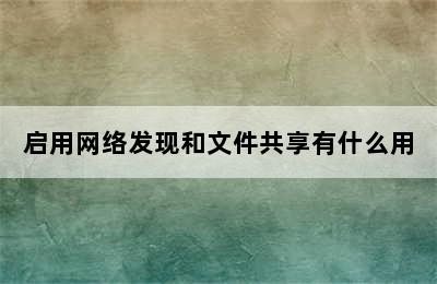 启用网络发现和文件共享有什么用