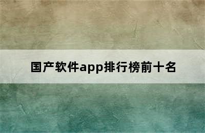 国产软件app排行榜前十名