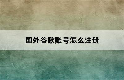 国外谷歌账号怎么注册